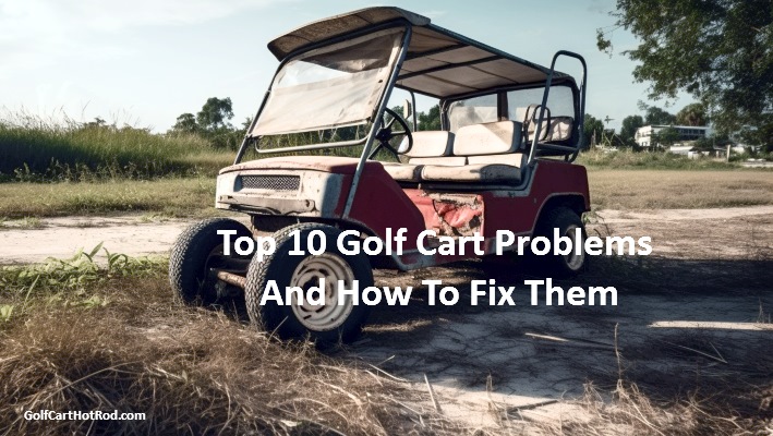Top 10 Golf Cart Problems And How To Fix Them